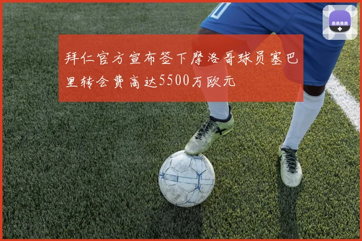 拜仁官方宣布签下摩洛哥球员塞巴里转会费高达5500万欧元