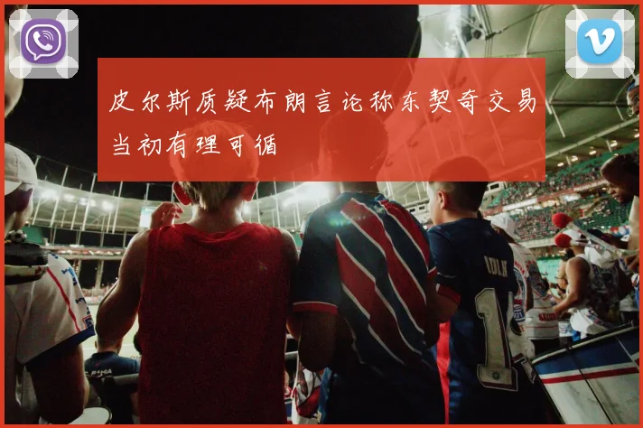 皮尔斯质疑布朗言论称东契奇交易当初有理可循