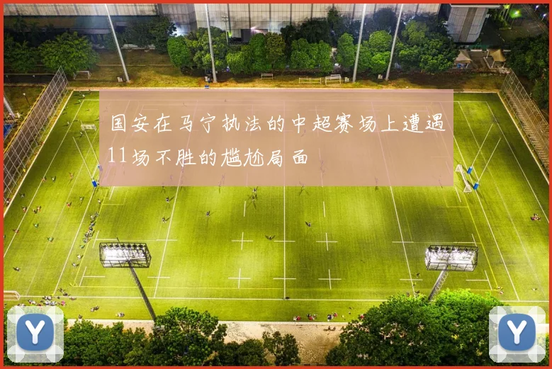 国安在马宁执法的中超赛场上遭遇11场不胜的尴尬局面
