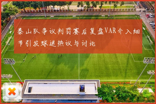 泰山队争议判罚赛后复盘VAR介入细节引发球迷热议与讨论
