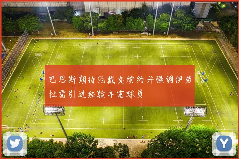 巴恩斯期待范戴克续约并强调伊劳拉需引进经验丰富球员