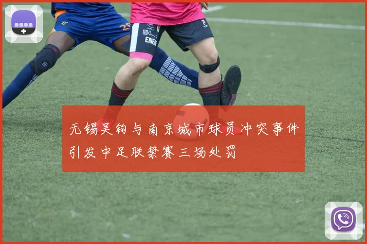 无锡吴钩与南京城市球员冲突事件引发中足联禁赛三场处罚