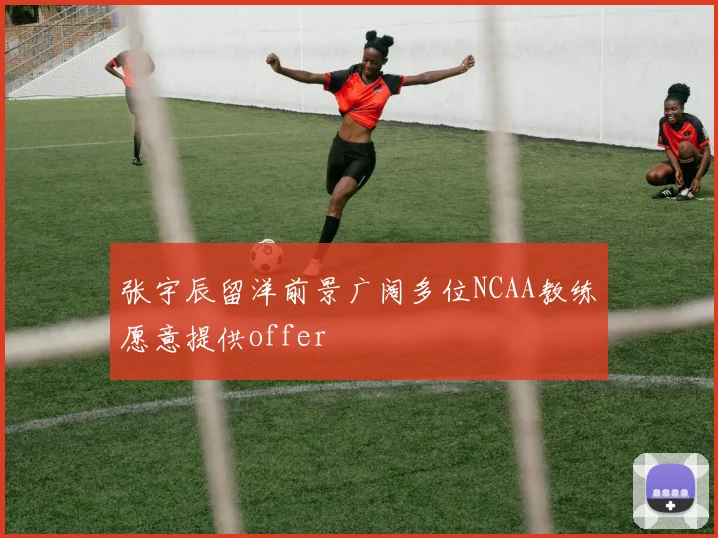 张宇辰留洋前景广阔多位NCAA教练愿意提供offer