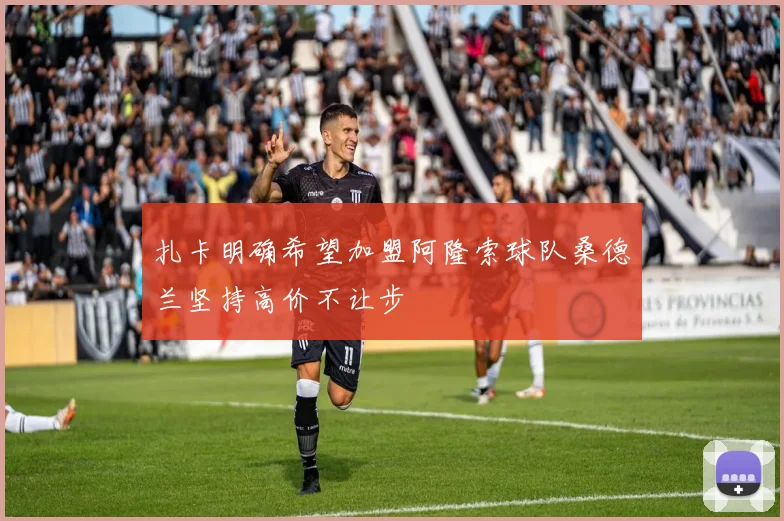 扎卡明确希望加盟阿隆索球队桑德兰坚持高价不让步