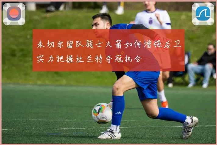 米切尔留队骑士火箭如何增强后卫实力把握杜兰特夺冠机会